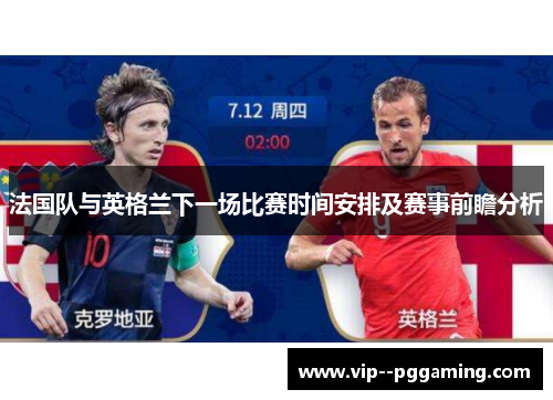 法国队与英格兰下一场比赛时间安排及赛事前瞻分析