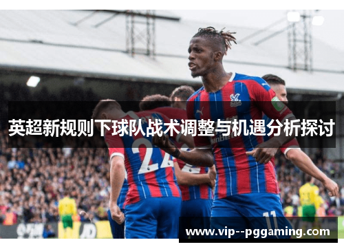 英超新规则下球队战术调整与机遇分析探讨
