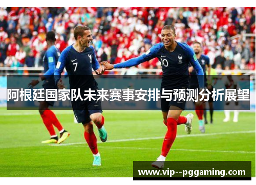 阿根廷国家队未来赛事安排与预测分析展望