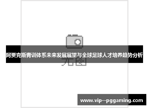 阿贾克斯青训体系未来发展展望与全球足球人才培养趋势分析