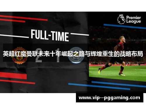 英超红魔曼联未来十年崛起之路与辉煌重生的战略布局