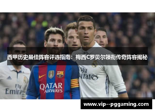 西甲历史最佳阵容评选指南：梅西C罗贝尔领衔传奇阵容揭秘