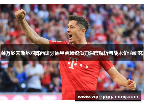 莱万多夫斯基对阵西班牙德甲赛场统治力深度解析与战术价值研究