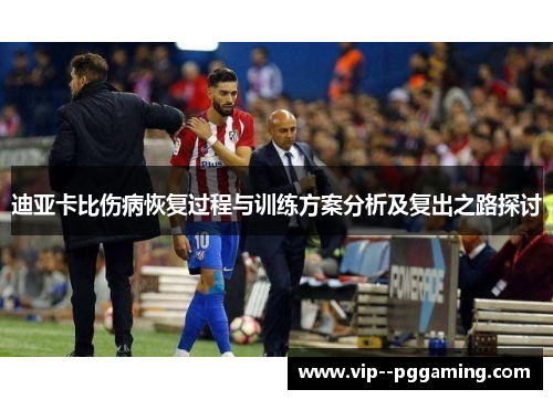 迪亚卡比伤病恢复过程与训练方案分析及复出之路探讨