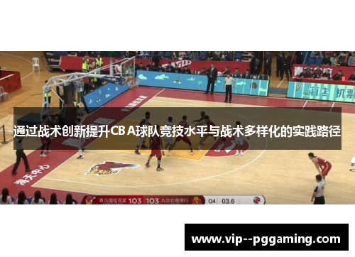 通过战术创新提升CBA球队竞技水平与战术多样化的实践路径