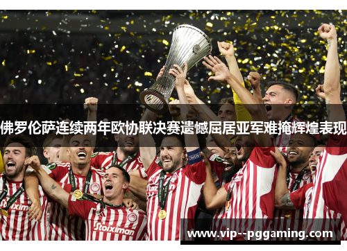 佛罗伦萨连续两年欧协联决赛遗憾屈居亚军难掩辉煌表现