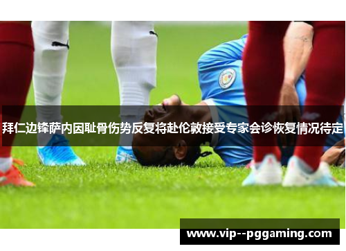 拜仁边锋萨内因耻骨伤势反复将赴伦敦接受专家会诊恢复情况待定