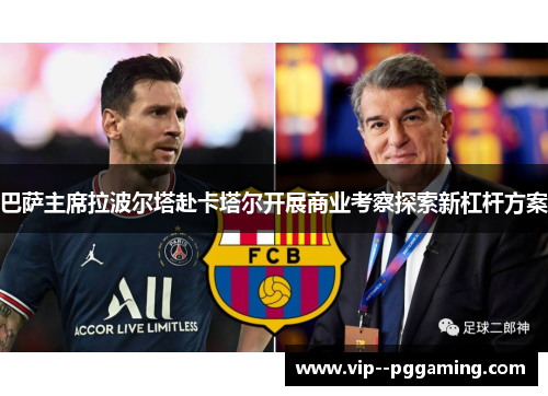 巴萨主席拉波尔塔赴卡塔尔开展商业考察探索新杠杆方案