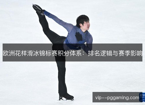 欧洲花样滑冰锦标赛积分体系：排名逻辑与赛季影响